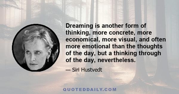 Dreaming is another form of thinking, more concrete, more economical, more visual, and often more emotional than the thoughts of the day, but a thinking through of the day, nevertheless.