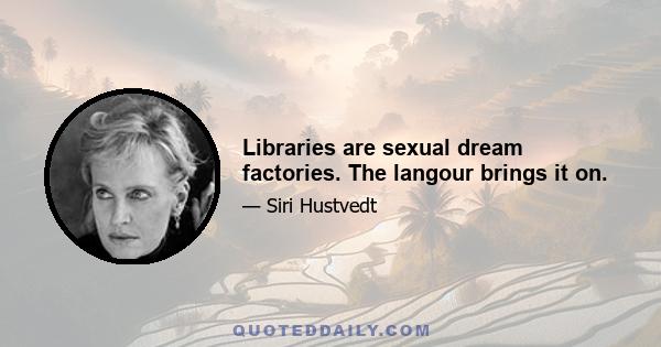 Libraries are sexual dream factories. The langour brings it on.