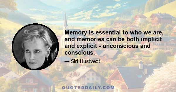 Memory is essential to who we are, and memories can be both implicit and explicit - unconscious and conscious.