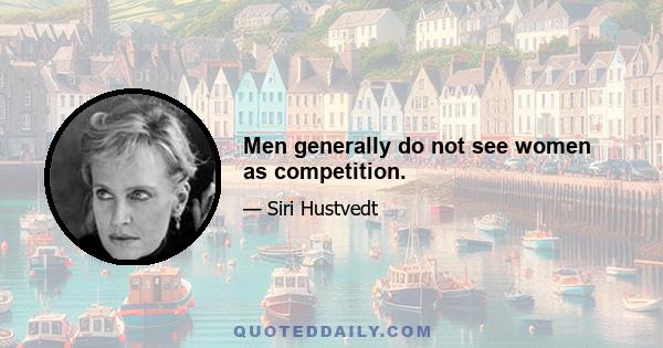 Men generally do not see women as competition.