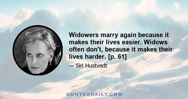 Widowers marry again because it makes their lives easier. Widows often don't, because it makes their lives harder. [p. 61]