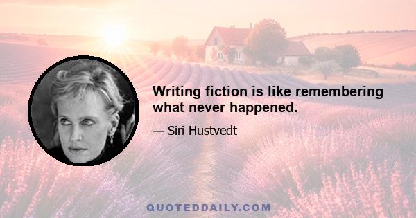 Writing fiction is like remembering what never happened.