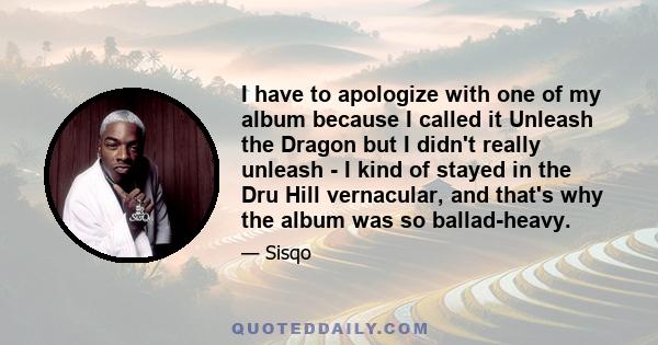 I have to apologize with one of my album because I called it Unleash the Dragon but I didn't really unleash - I kind of stayed in the Dru Hill vernacular, and that's why the album was so ballad-heavy.