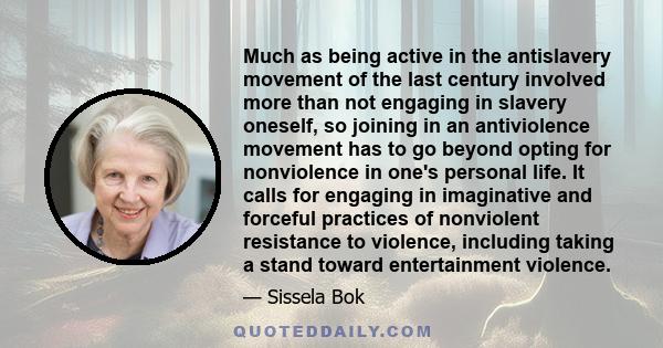 Much as being active in the antislavery movement of the last century involved more than not engaging in slavery oneself, so joining in an antiviolence movement has to go beyond opting for nonviolence in one's personal