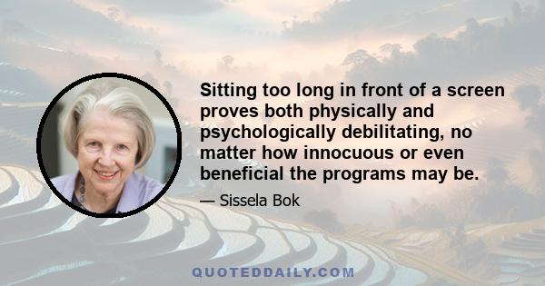 Sitting too long in front of a screen proves both physically and psychologically debilitating, no matter how innocuous or even beneficial the programs may be.