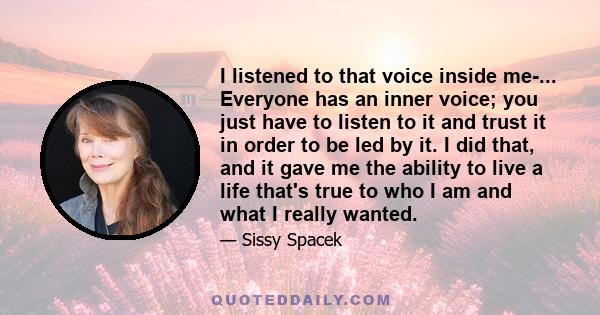 I listened to that voice inside me-... Everyone has an inner voice; you just have to listen to it and trust it in order to be led by it. I did that, and it gave me the ability to live a life that's true to who I am and