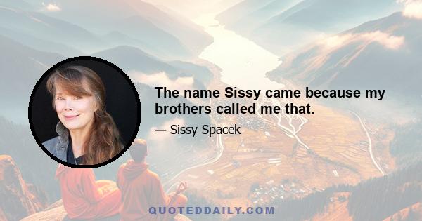 The name Sissy came because my brothers called me that.