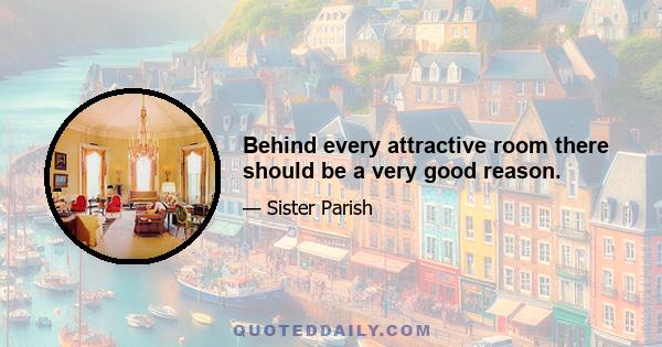 Behind every attractive room there should be a very good reason.