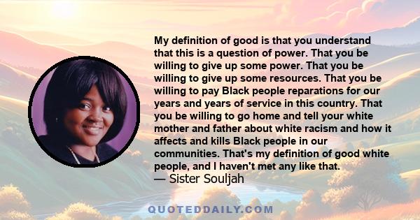 My definition of good is that you understand that this is a question of power. That you be willing to give up some power. That you be willing to give up some resources.