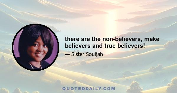 there are the non-believers, make believers and true believers!