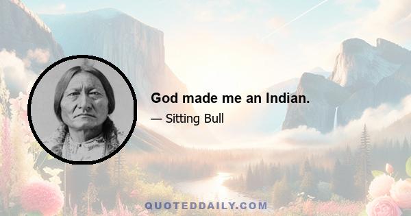 God made me an Indian.