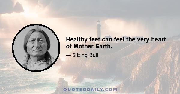 Healthy feet can feel the very heart of Mother Earth.