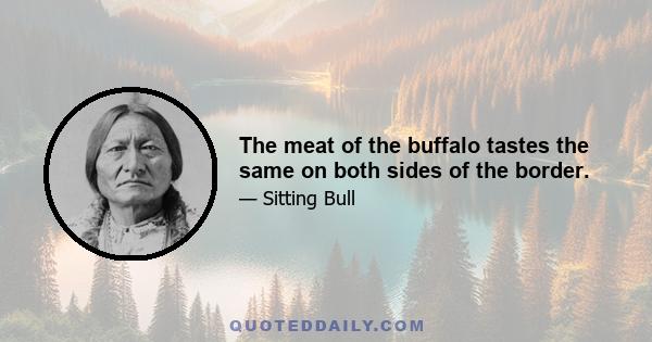 The meat of the buffalo tastes the same on both sides of the border.