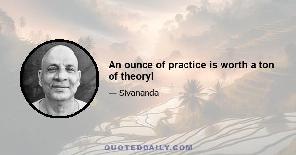 An ounce of practice is worth a ton of theory!