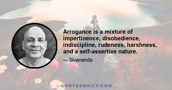 Arrogance is a mixture of impertinence, disobedience, indiscipline, rudeness, harshness, and a self-assertive nature.