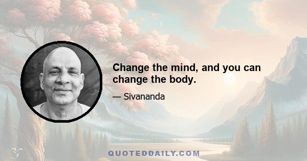 Change the mind, and you can change the body.