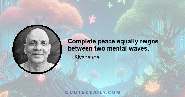 Complete peace equally reigns between two mental waves.