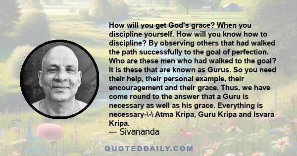 How will you get God's grace? When you discipline yourself. How will you know how to discipline? By observing others that had walked the path successfully to the goal of perfection. Who are these men who had walked to