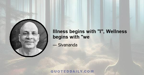 Illness begins with I, Wellness begins with we