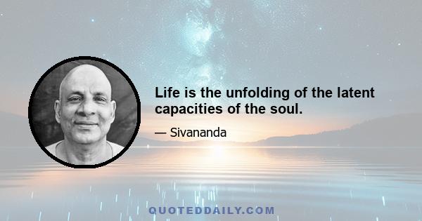 Life is the unfolding of the latent capacities of the soul.