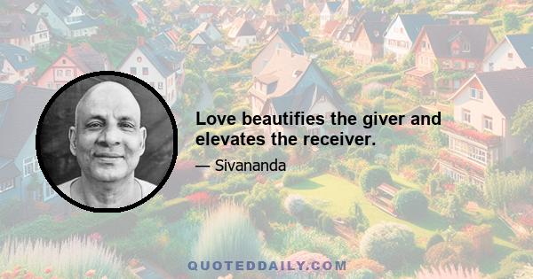 Love beautifies the giver and elevates the receiver.