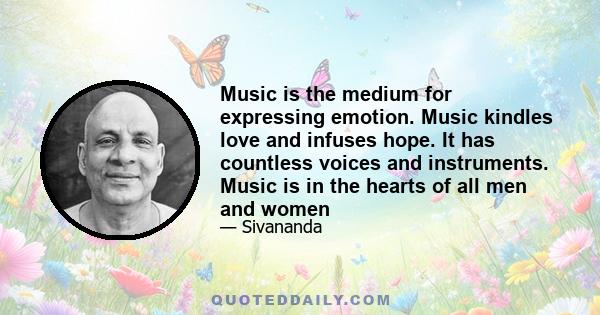 Music is the medium for expressing emotion. Music kindles love and infuses hope. It has countless voices and instruments. Music is in the hearts of all men and women