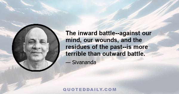 The inward battle--against our mind, our wounds, and the residues of the past--is more terrible than outward battle.