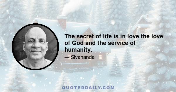 The secret of life is in love the love of God and the service of humanity.