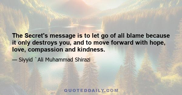 The Secret's message is to let go of all blame because it only destroys you, and to move forward with hope, love, compassion and kindness.