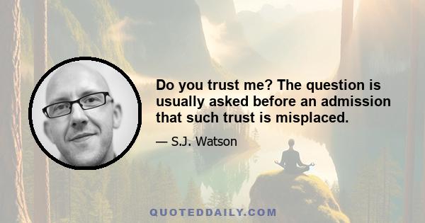 Do you trust me? The question is usually asked before an admission that such trust is misplaced.