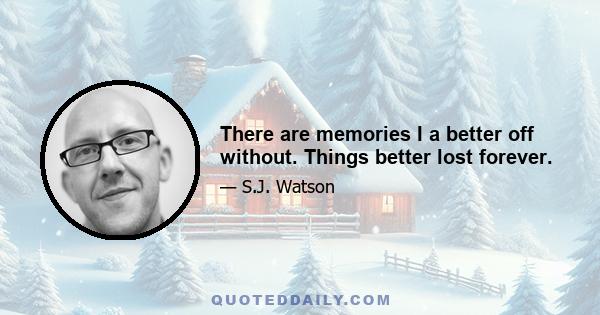 There are memories I a better off without. Things better lost forever.