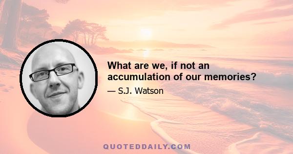 What are we, if not an accumulation of our memories?