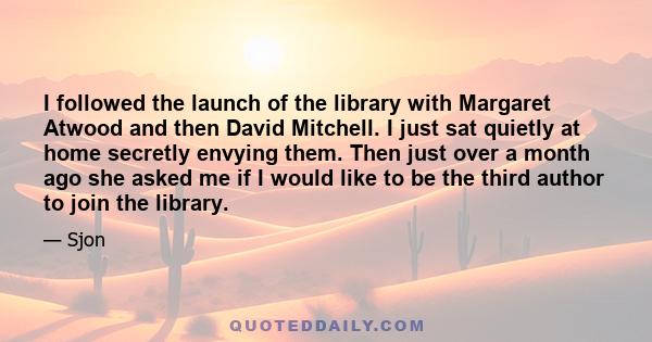 I followed the launch of the library with Margaret Atwood and then David Mitchell. I just sat quietly at home secretly envying them. Then just over a month ago she asked me if I would like to be the third author to join 