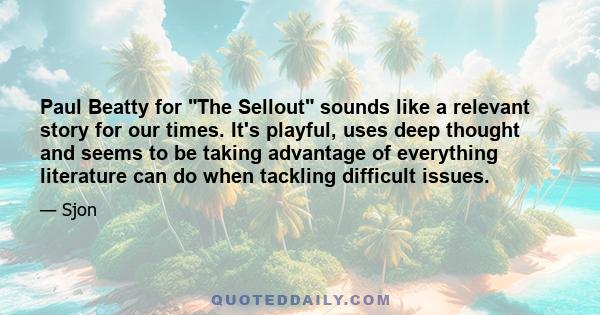 Paul Beatty for The Sellout sounds like a relevant story for our times. It's playful, uses deep thought and seems to be taking advantage of everything literature can do when tackling difficult issues.