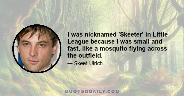 I was nicknamed 'Skeeter' in Little League because I was small and fast, like a mosquito flying across the outfield.