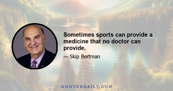 Sometimes sports can provide a medicine that no doctor can provide.