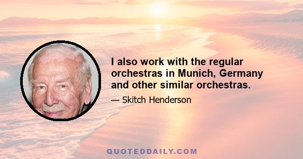 I also work with the regular orchestras in Munich, Germany and other similar orchestras.