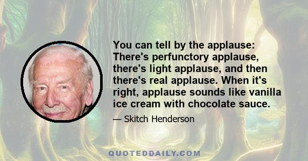 You can tell by the applause: There's perfunctory applause, there's light applause, and then there's real applause. When it's right, applause sounds like vanilla ice cream with chocolate sauce.