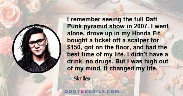 I remember seeing the full Daft Punk pyramid show in 2007. I went alone, drove up in my Honda Fit, bought a ticket off a scalper for $150, got on the floor, and had the best time of my life. I didn't have a drink, no