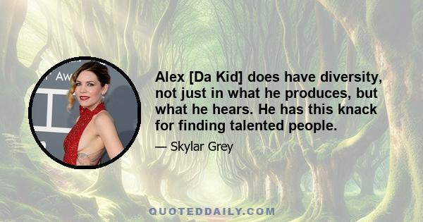 Alex [Da Kid] does have diversity, not just in what he produces, but what he hears. He has this knack for finding talented people.