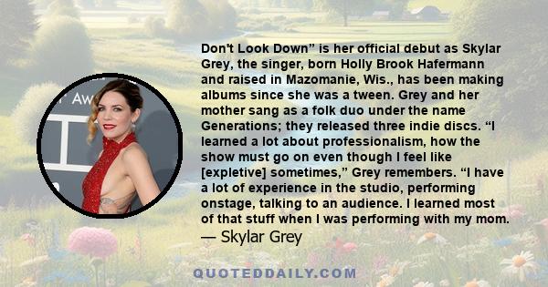 Don't Look Down” is her official debut as Skylar Grey, the singer, born Holly Brook Hafermann and raised in Mazomanie, Wis., has been making albums since she was a tween. Grey and her mother sang as a folk duo under the 