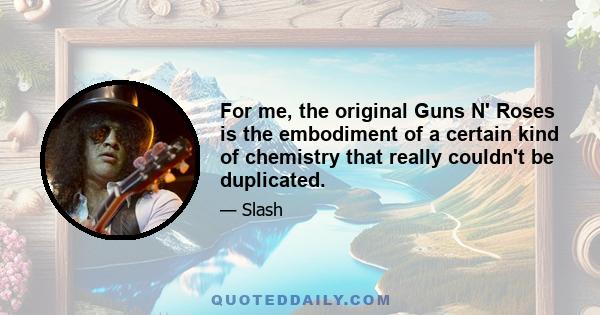 For me, the original Guns N' Roses is the embodiment of a certain kind of chemistry that really couldn't be duplicated.