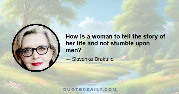 How is a woman to tell the story of her life and not stumble upon men?