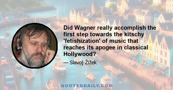 Did Wagner really accomplish the first step towards the kitschy 'fetishization' of music that reaches its apogee in classical Hollywood?