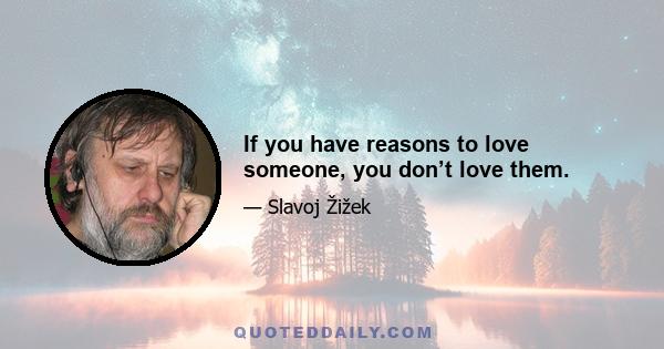 If you have reasons to love someone, you don’t love them.