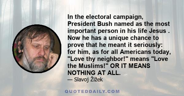 In the electoral campaign, President Bush named as the most important person in his life Jesus . Now he has a unique chance to prove that he meant it seriously: for him, as for all Americans today, Love thy neighbor!