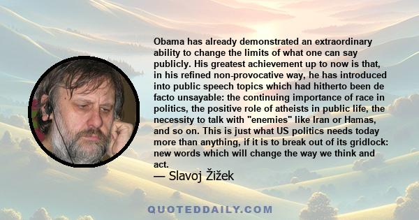 Obama has already demonstrated an extraordinary ability to change the limits of what one can say publicly. His greatest achievement up to now is that, in his refined non-provocative way, he has introduced into public