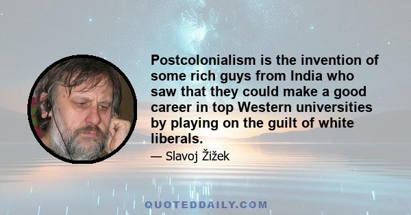 Postcolonialism is the invention of some rich guys from India who saw that they could make a good career in top Western universities by playing on the guilt of white liberals.