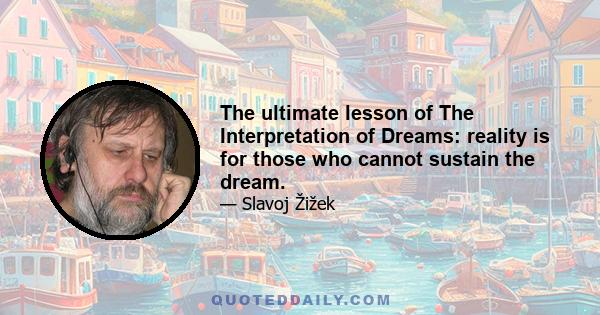 The ultimate lesson of The Interpretation of Dreams: reality is for those who cannot sustain the dream.