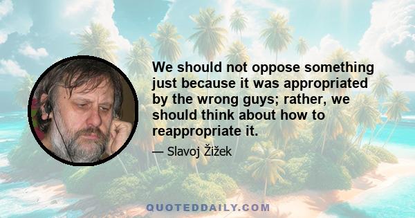 We should not oppose something just because it was appropriated by the wrong guys; rather, we should think about how to reappropriate it.